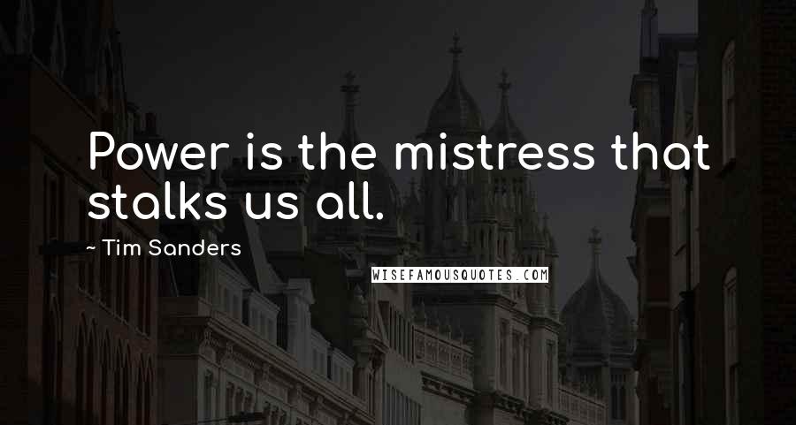 Tim Sanders Quotes: Power is the mistress that stalks us all.