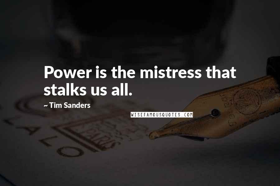 Tim Sanders Quotes: Power is the mistress that stalks us all.