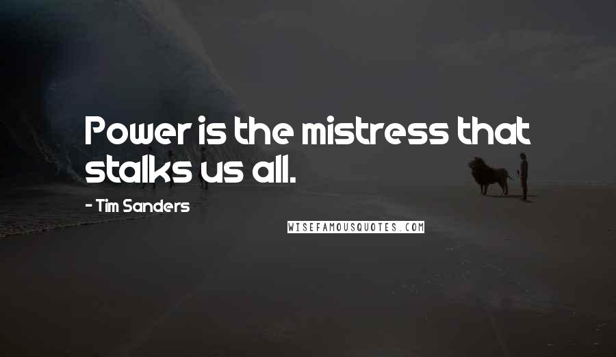 Tim Sanders Quotes: Power is the mistress that stalks us all.