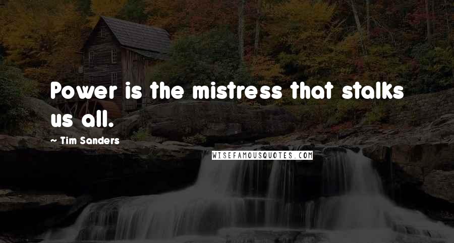 Tim Sanders Quotes: Power is the mistress that stalks us all.