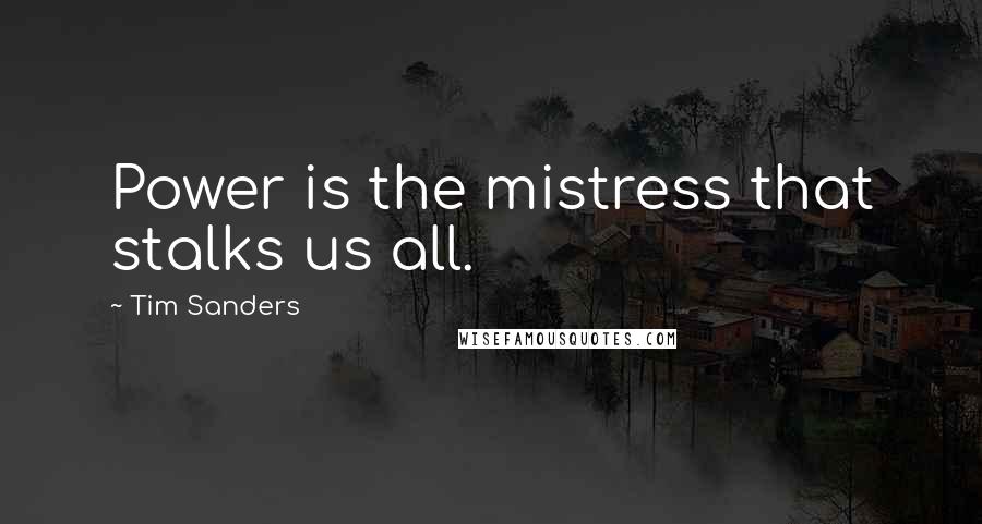 Tim Sanders Quotes: Power is the mistress that stalks us all.