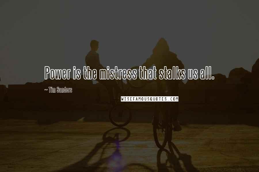 Tim Sanders Quotes: Power is the mistress that stalks us all.