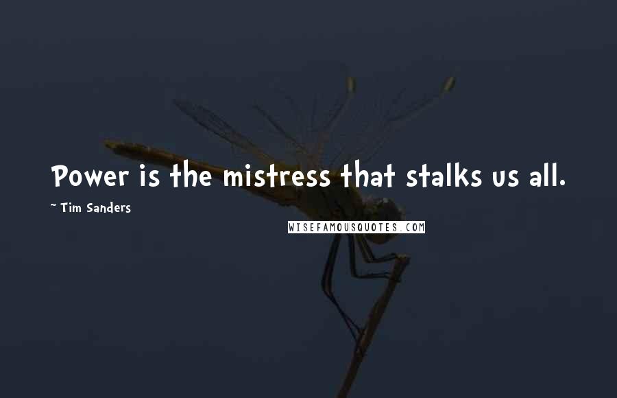 Tim Sanders Quotes: Power is the mistress that stalks us all.