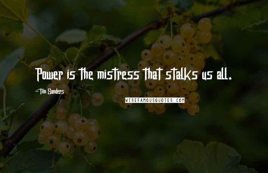 Tim Sanders Quotes: Power is the mistress that stalks us all.