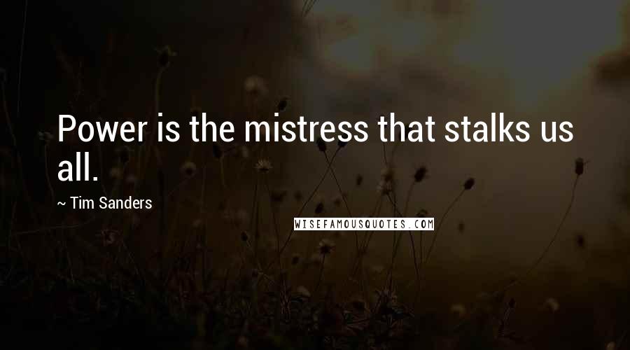 Tim Sanders Quotes: Power is the mistress that stalks us all.