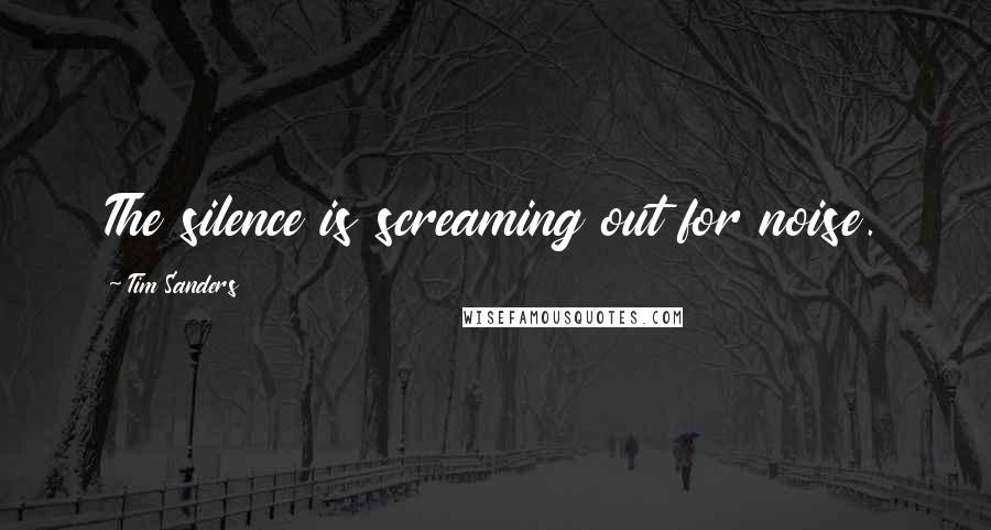 Tim Sanders Quotes: The silence is screaming out for noise.