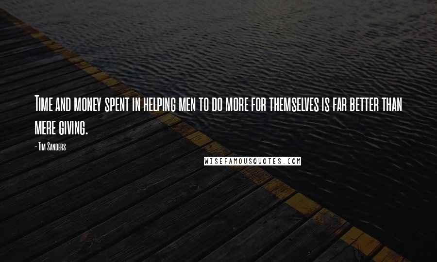 Tim Sanders Quotes: Time and money spent in helping men to do more for themselves is far better than mere giving.