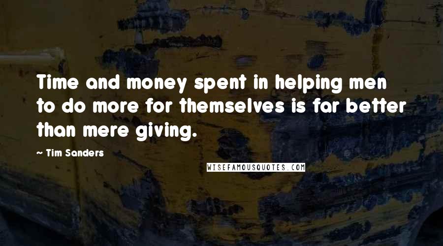 Tim Sanders Quotes: Time and money spent in helping men to do more for themselves is far better than mere giving.