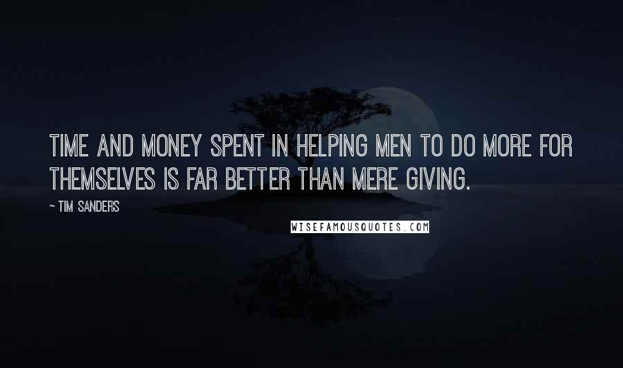 Tim Sanders Quotes: Time and money spent in helping men to do more for themselves is far better than mere giving.