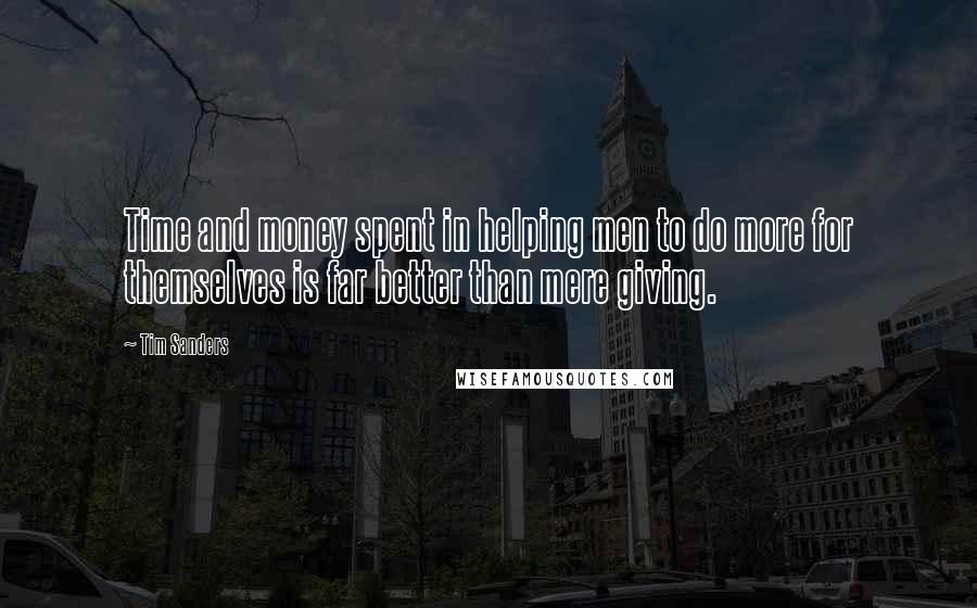 Tim Sanders Quotes: Time and money spent in helping men to do more for themselves is far better than mere giving.