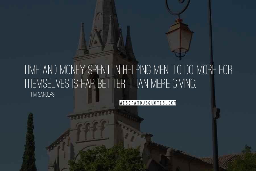 Tim Sanders Quotes: Time and money spent in helping men to do more for themselves is far better than mere giving.
