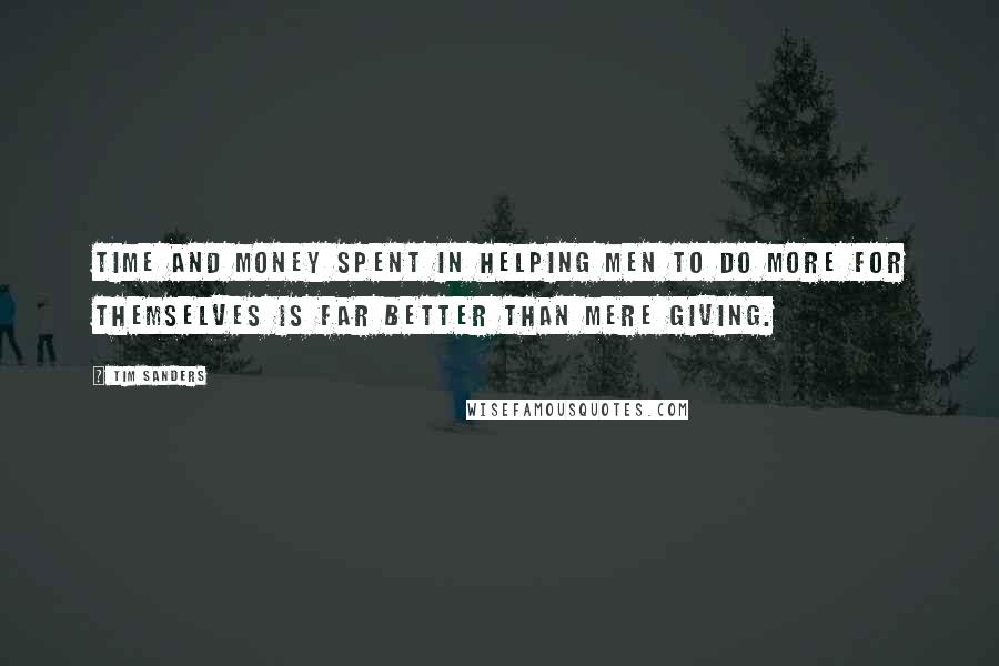 Tim Sanders Quotes: Time and money spent in helping men to do more for themselves is far better than mere giving.