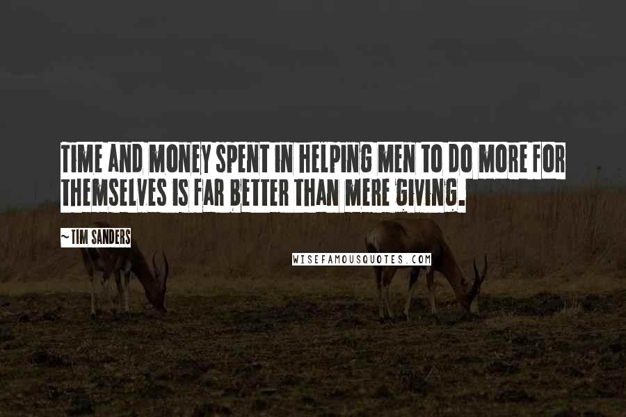 Tim Sanders Quotes: Time and money spent in helping men to do more for themselves is far better than mere giving.