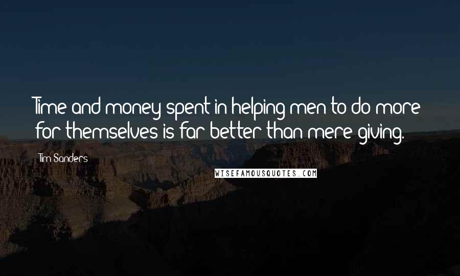 Tim Sanders Quotes: Time and money spent in helping men to do more for themselves is far better than mere giving.