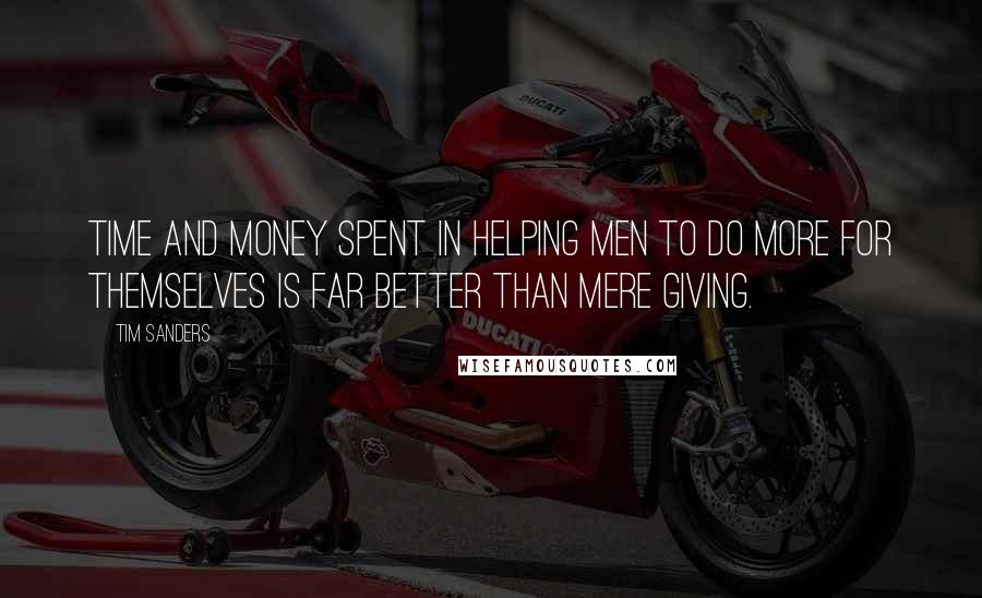 Tim Sanders Quotes: Time and money spent in helping men to do more for themselves is far better than mere giving.