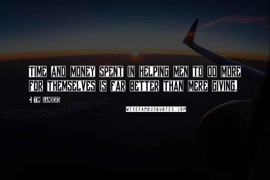 Tim Sanders Quotes: Time and money spent in helping men to do more for themselves is far better than mere giving.