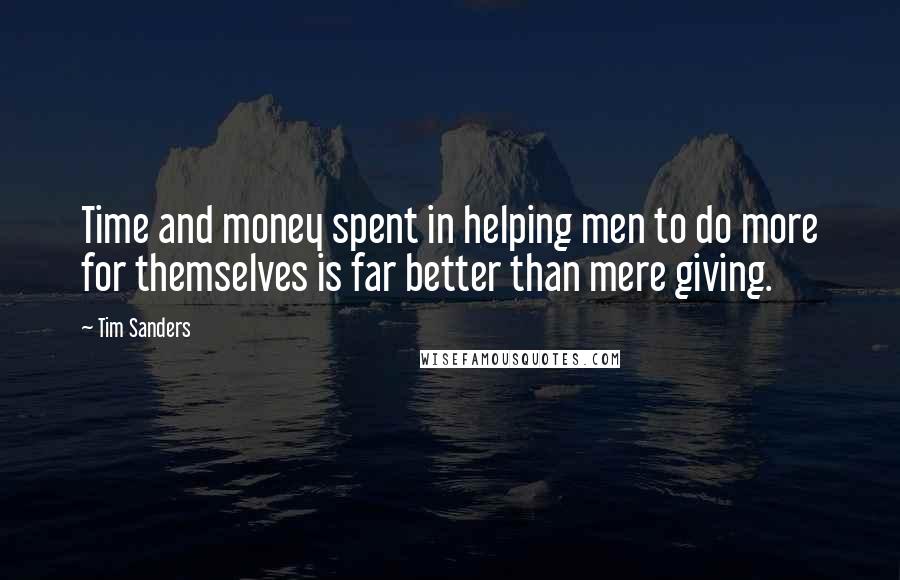 Tim Sanders Quotes: Time and money spent in helping men to do more for themselves is far better than mere giving.