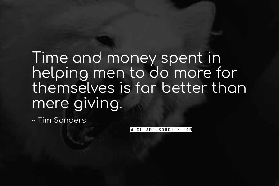 Tim Sanders Quotes: Time and money spent in helping men to do more for themselves is far better than mere giving.