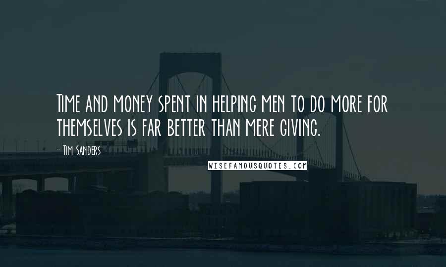 Tim Sanders Quotes: Time and money spent in helping men to do more for themselves is far better than mere giving.