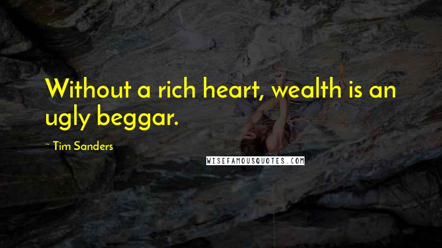 Tim Sanders Quotes: Without a rich heart, wealth is an ugly beggar.