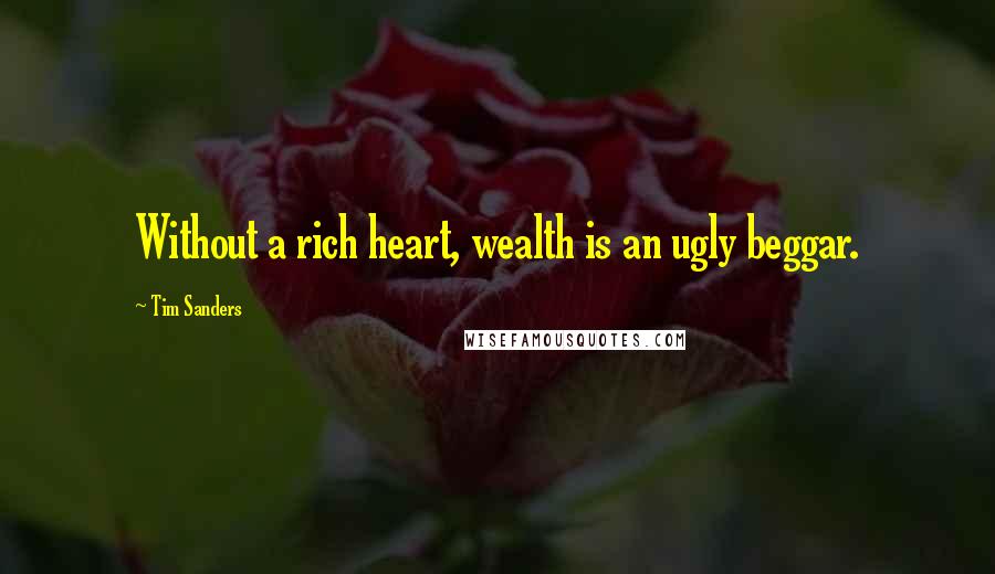 Tim Sanders Quotes: Without a rich heart, wealth is an ugly beggar.