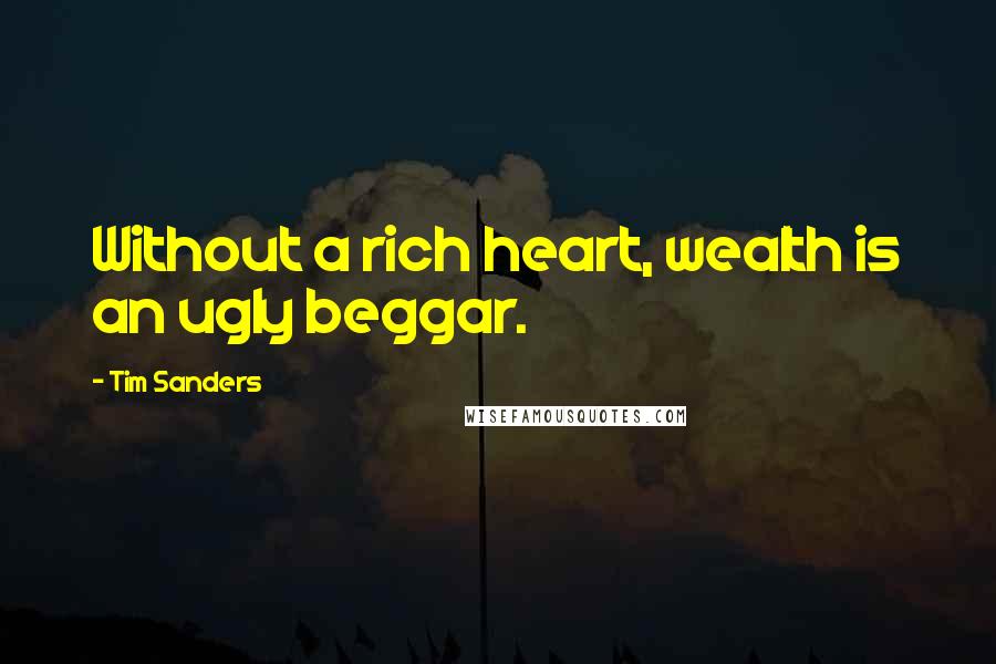 Tim Sanders Quotes: Without a rich heart, wealth is an ugly beggar.