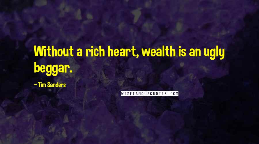 Tim Sanders Quotes: Without a rich heart, wealth is an ugly beggar.