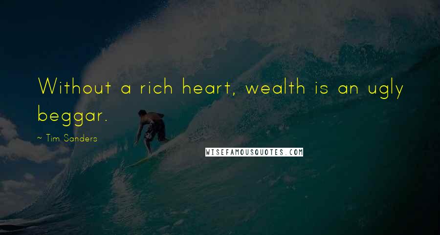 Tim Sanders Quotes: Without a rich heart, wealth is an ugly beggar.