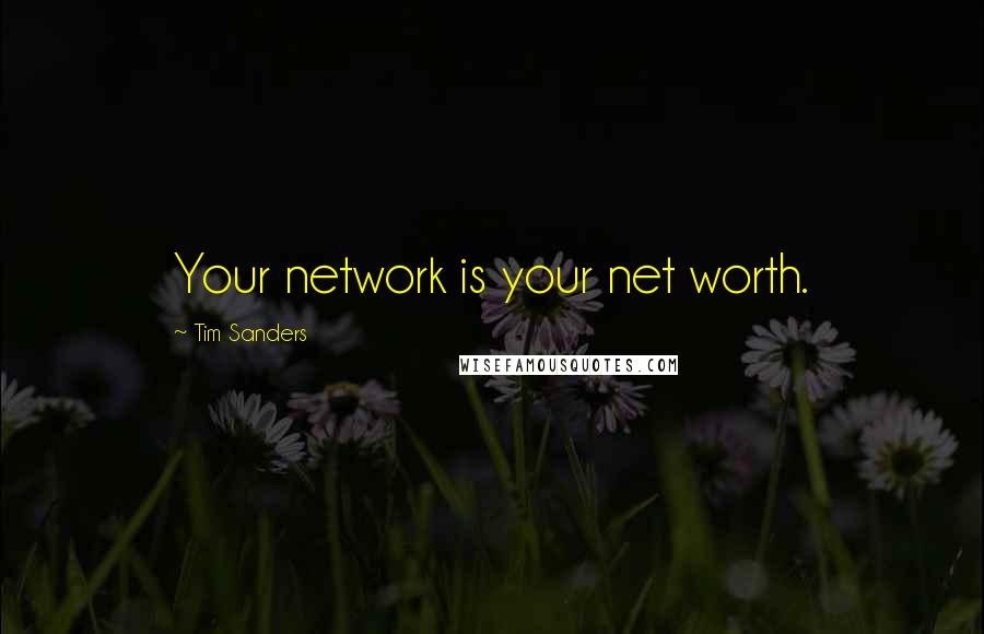 Tim Sanders Quotes: Your network is your net worth.