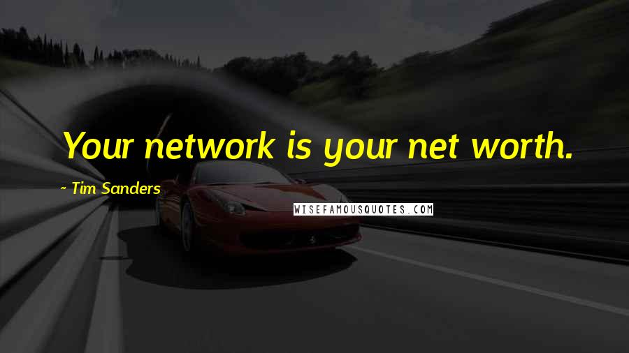 Tim Sanders Quotes: Your network is your net worth.