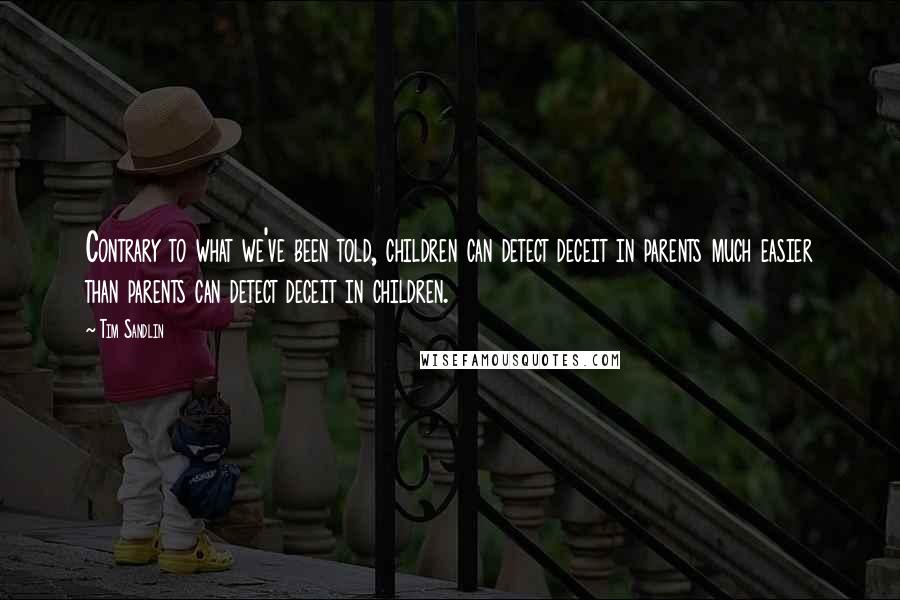 Tim Sandlin Quotes: Contrary to what we've been told, children can detect deceit in parents much easier than parents can detect deceit in children.