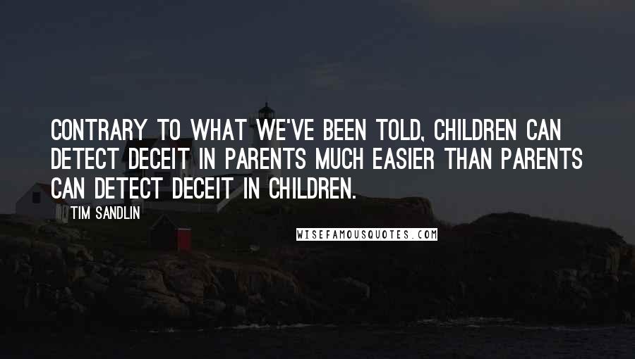 Tim Sandlin Quotes: Contrary to what we've been told, children can detect deceit in parents much easier than parents can detect deceit in children.