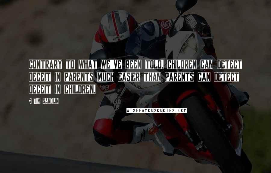 Tim Sandlin Quotes: Contrary to what we've been told, children can detect deceit in parents much easier than parents can detect deceit in children.