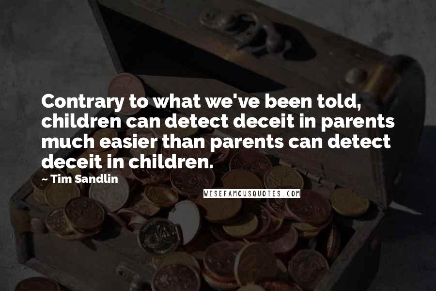 Tim Sandlin Quotes: Contrary to what we've been told, children can detect deceit in parents much easier than parents can detect deceit in children.