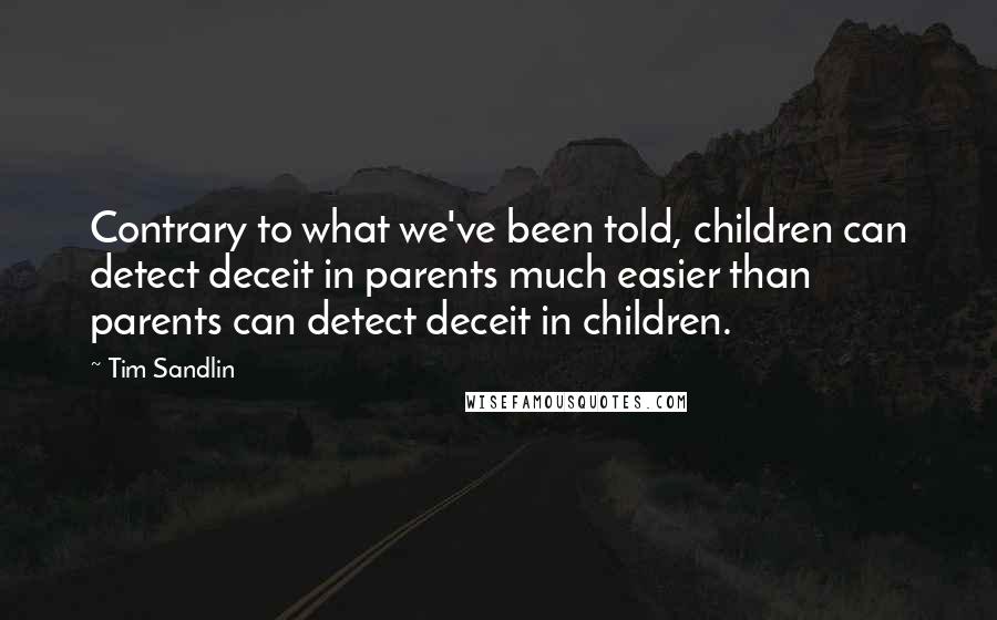 Tim Sandlin Quotes: Contrary to what we've been told, children can detect deceit in parents much easier than parents can detect deceit in children.