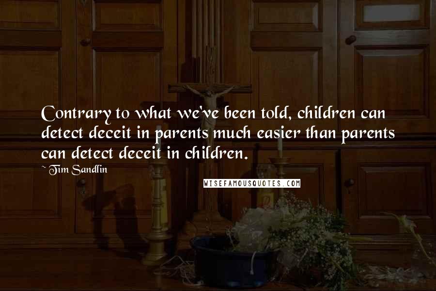 Tim Sandlin Quotes: Contrary to what we've been told, children can detect deceit in parents much easier than parents can detect deceit in children.