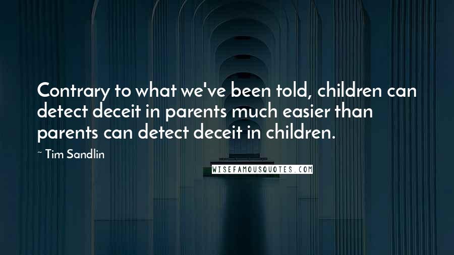 Tim Sandlin Quotes: Contrary to what we've been told, children can detect deceit in parents much easier than parents can detect deceit in children.