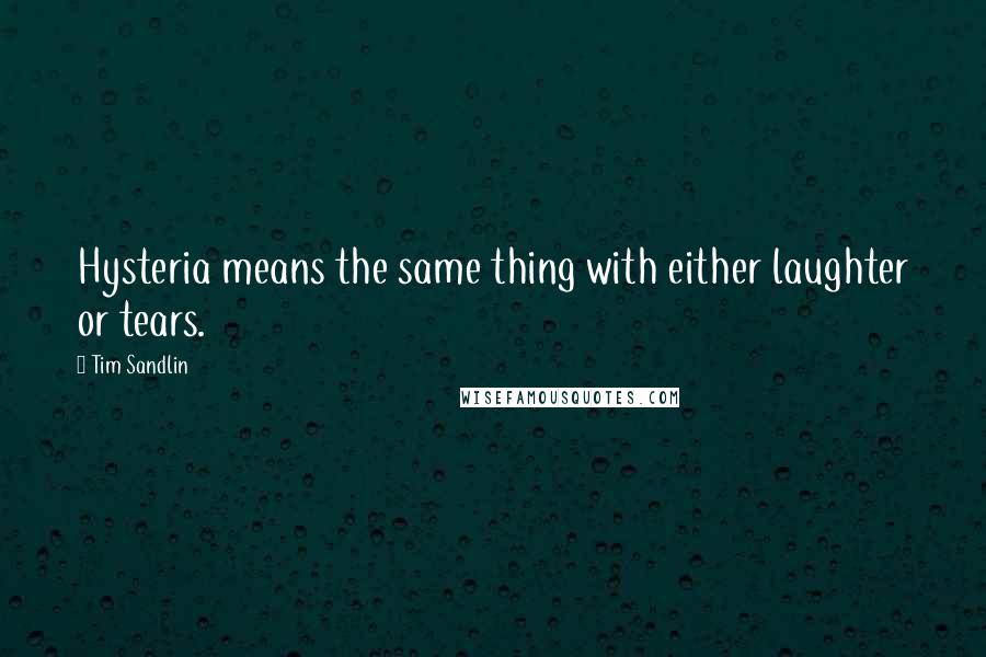 Tim Sandlin Quotes: Hysteria means the same thing with either laughter or tears.