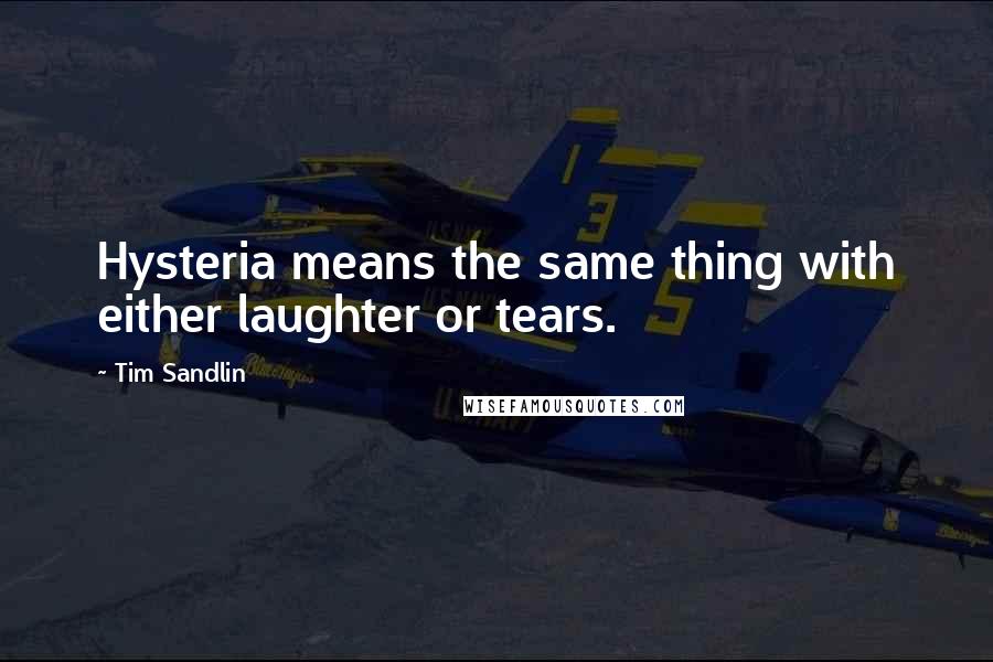 Tim Sandlin Quotes: Hysteria means the same thing with either laughter or tears.