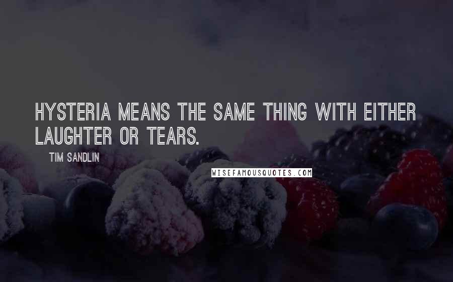 Tim Sandlin Quotes: Hysteria means the same thing with either laughter or tears.