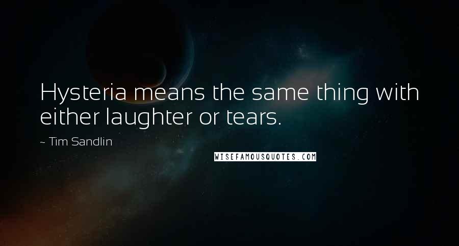 Tim Sandlin Quotes: Hysteria means the same thing with either laughter or tears.