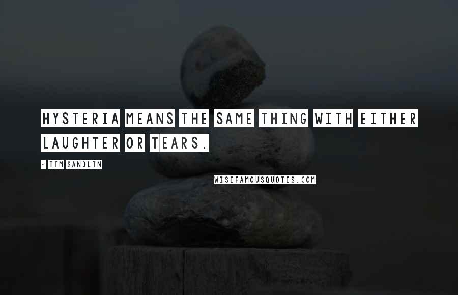 Tim Sandlin Quotes: Hysteria means the same thing with either laughter or tears.