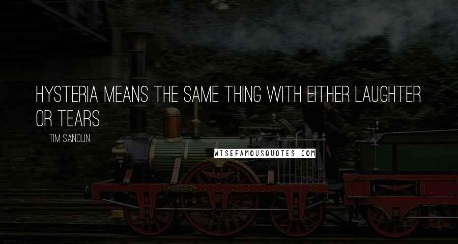Tim Sandlin Quotes: Hysteria means the same thing with either laughter or tears.