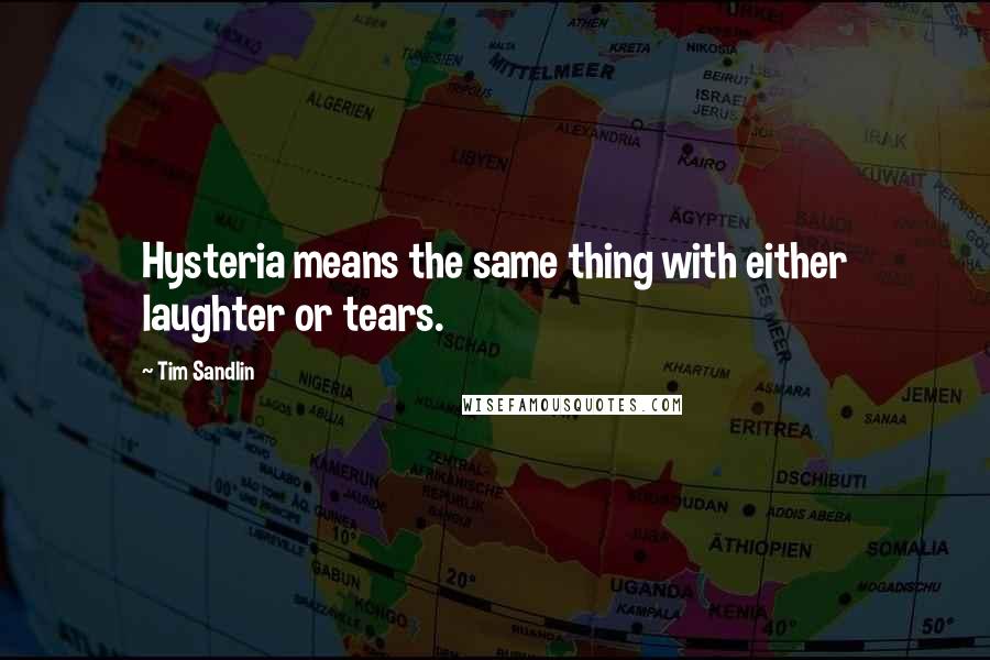 Tim Sandlin Quotes: Hysteria means the same thing with either laughter or tears.