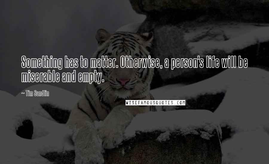 Tim Sandlin Quotes: Something has to matter. Otherwise, a person's life will be miserable and empty.