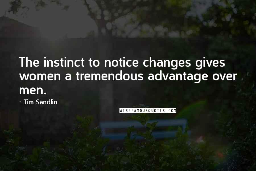 Tim Sandlin Quotes: The instinct to notice changes gives women a tremendous advantage over men.