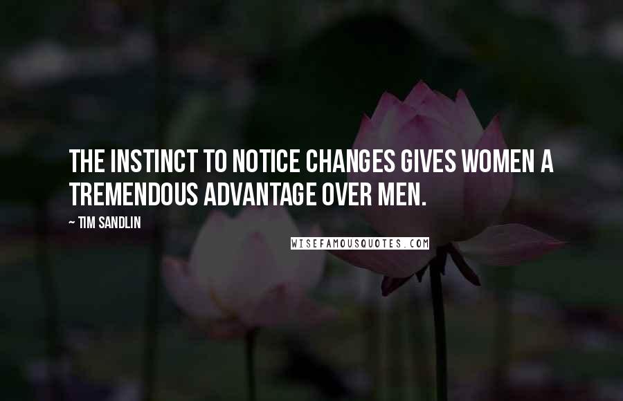 Tim Sandlin Quotes: The instinct to notice changes gives women a tremendous advantage over men.