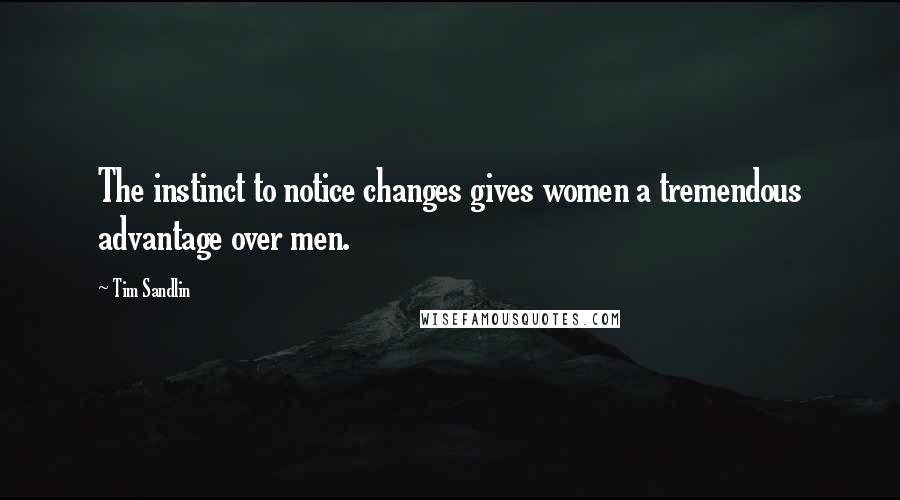 Tim Sandlin Quotes: The instinct to notice changes gives women a tremendous advantage over men.