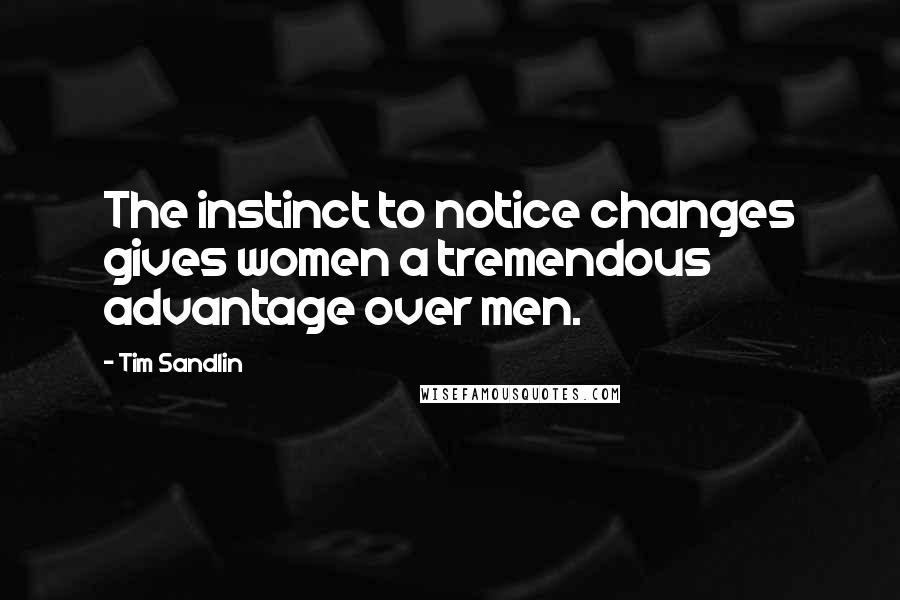 Tim Sandlin Quotes: The instinct to notice changes gives women a tremendous advantage over men.