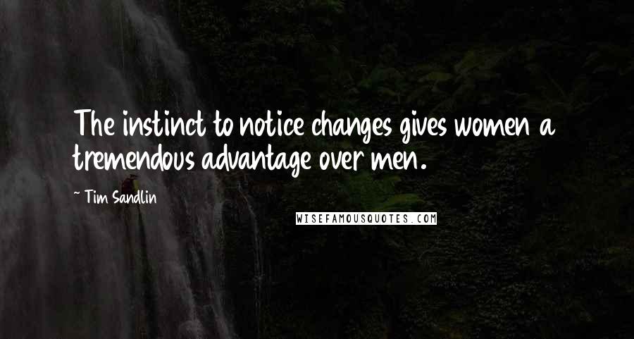 Tim Sandlin Quotes: The instinct to notice changes gives women a tremendous advantage over men.